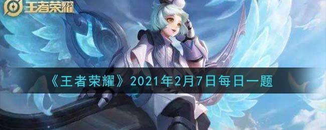 《王者荣耀》2021年2月7日每日一题答案