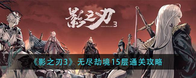 《影之刃3》无尽劫境15层通关攻略