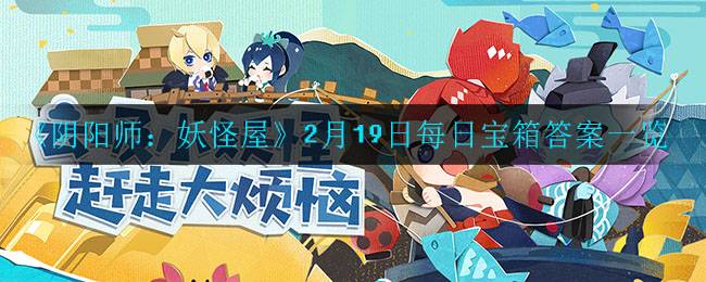 《阴阳师：妖怪屋》2月19日每日宝箱答案一览