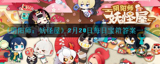 《阴阳师：妖怪屋》2月20日每日宝箱答案一览