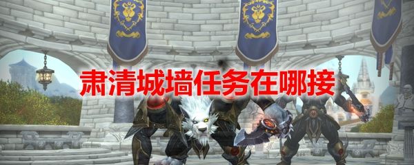 魔兽天下肃清城墙义务攻略 WOW肃清城墙义务在哪接[多图]